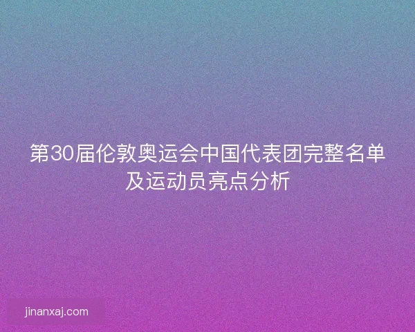 第30届伦敦奥运会中国代表团完整名单及运动员亮点分析