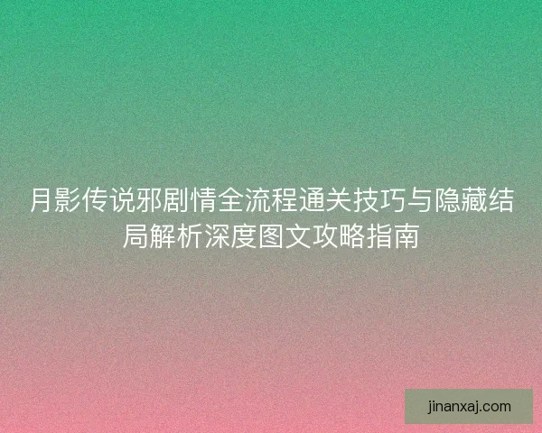 月影传说邪剧情全流程通关技巧与隐藏结局解析深度图文攻略指南