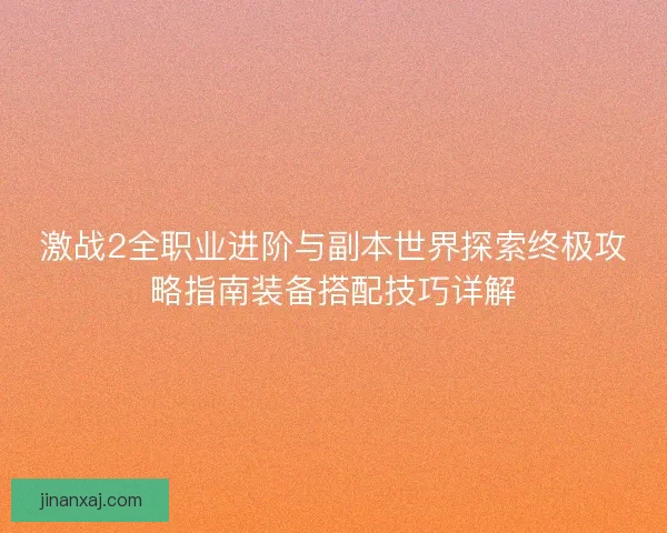 激战2全职业进阶与副本世界探索终极攻略指南装备搭配技巧详解