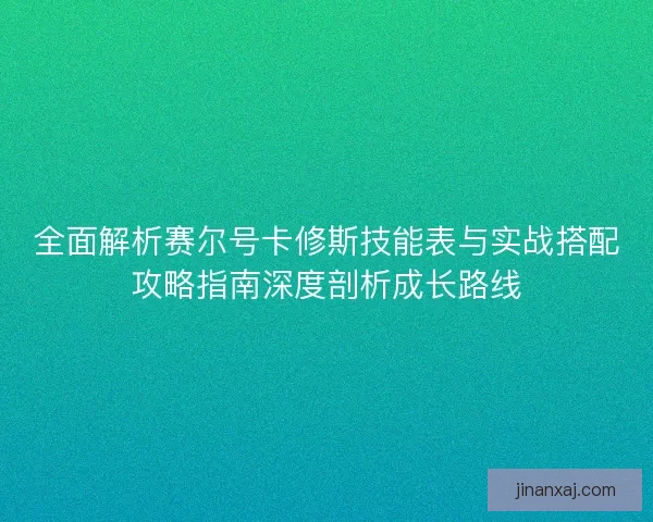 全面解析赛尔号卡修斯技能表与实战搭配攻略指南深度剖析成长路线